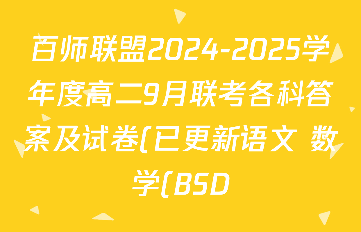 百师联盟2024-2025学年度高二9月联考各科答案及试卷(已更新语文 数学(BSD) 生物等10份) 百师联盟2024-2025学年度高二9月联考各科答案及试卷(已更新语文 数学(BSD) 生物等10份)